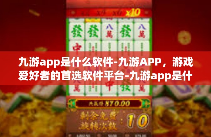 九游app是什么软件-九游APP，游戏爱好者的首选软件平台-九游app是什么软件