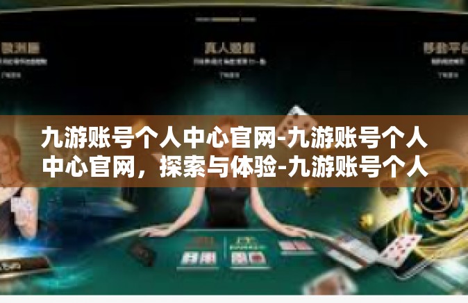 九游账号个人中心官网-九游账号个人中心官网，探索与体验-九游账号个人中心官网