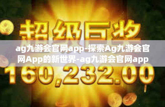 ag九游会官网app-探索Ag九游会官网App的新世界-ag九游会官网app