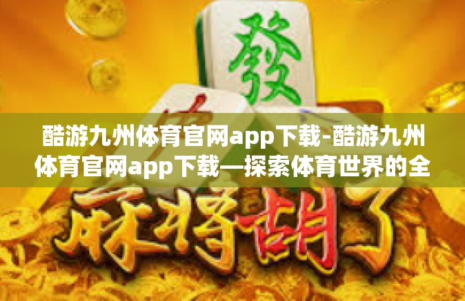 酷游九州体育官网app下载-酷游九州体育官网app下载—探索体育世界的全新体验-酷游九州体育官网app下载