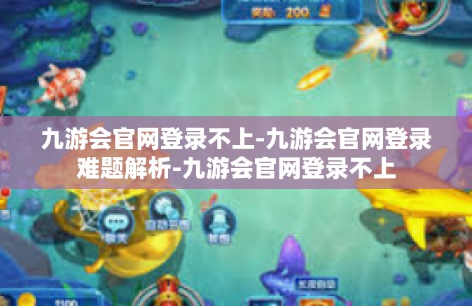 九游会官网登录不上-九游会官网登录难题解析-九游会官网登录不上