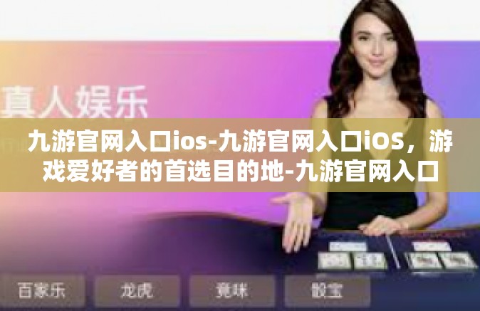 九游官网入口ios-九游官网入口iOS，游戏爱好者的首选目的地-九游官网入口ios
