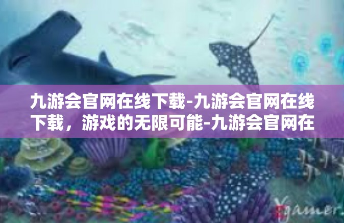 九游会官网在线下载-九游会官网在线下载，游戏的无限可能-九游会官网在线下载