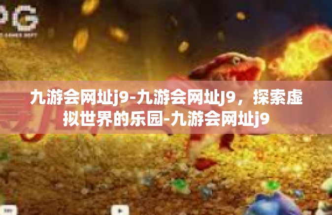 九游会网址j9-九游会网址J9，探索虚拟世界的乐园-九游会网址j9