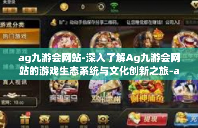 ag九游会网站-深入了解Ag九游会网站的游戏生态系统与文化创新之旅-ag九游会网站