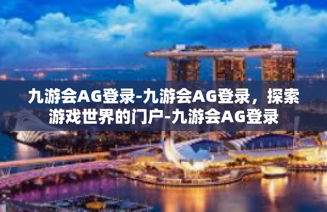 九游会AG登录-九游会AG登录，探索游戏世界的门户-九游会AG登录