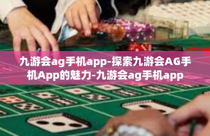 九游会ag手机app-探索九游会AG手机App的魅力-九游会ag手机app