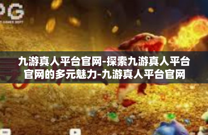 九游真人平台官网-探索九游真人平台官网的多元魅力-九游真人平台官网
