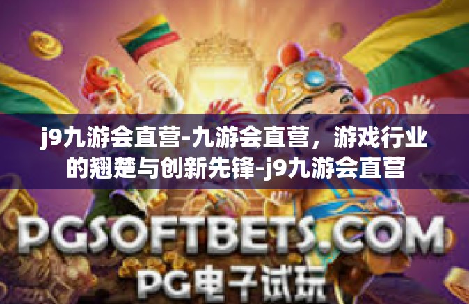 j9九游会直营-九游会直营，游戏行业的翘楚与创新先锋-j9九游会直营