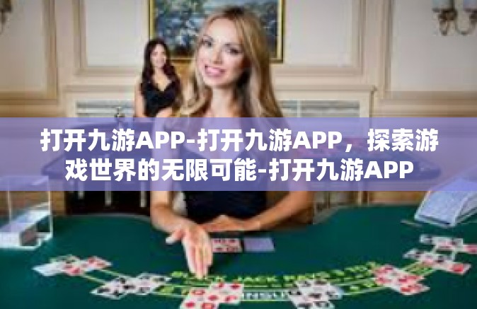 打开九游APP-打开九游APP，探索游戏世界的无限可能-打开九游APP
