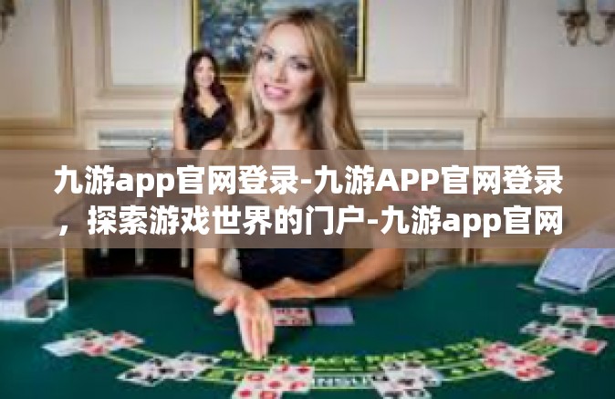 九游app官网登录-九游APP官网登录，探索游戏世界的门户-九游app官网登录