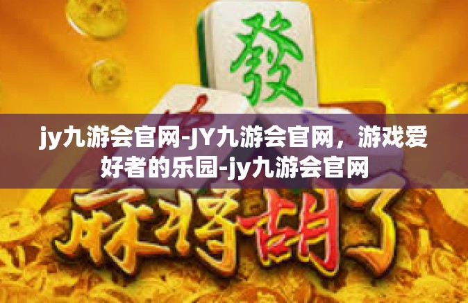 jy九游会官网-JY九游会官网，游戏爱好者的乐园-jy九游会官网