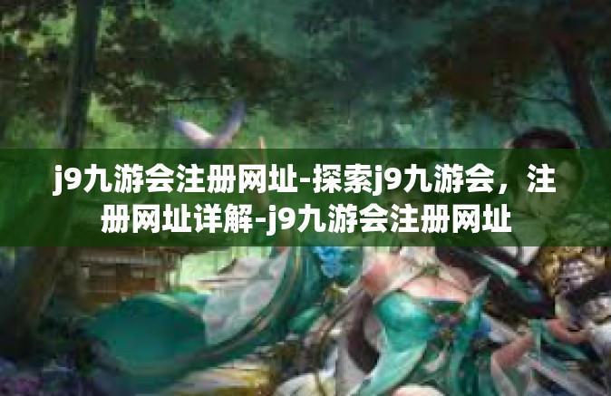 j9九游会注册网址-探索j9九游会，注册网址详解-j9九游会注册网址