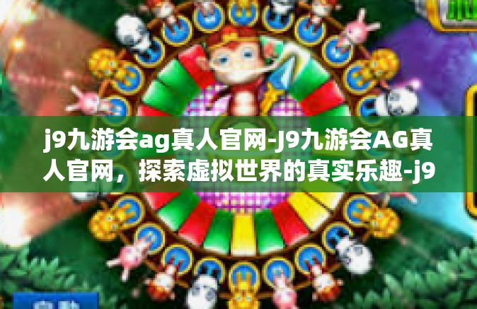 j9九游会ag真人官网-J9九游会AG真人官网，探索虚拟世界的真实乐趣-j9九游会ag真人官网