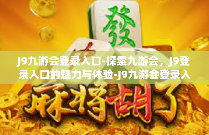 J9九游会登录入口-探索九游会，J9登录入口的魅力与体验-J9九游会登录入口