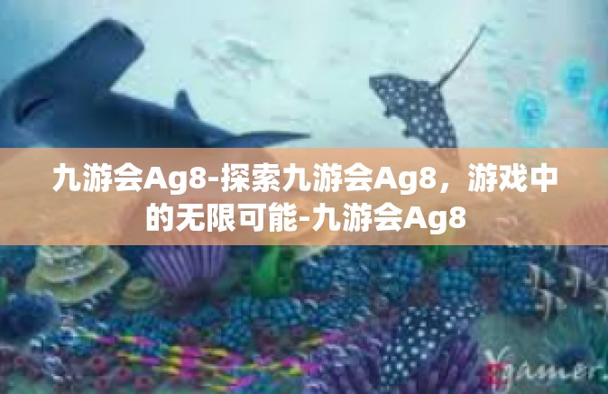 九游会Ag8-探索九游会Ag8，游戏中的无限可能-九游会Ag8