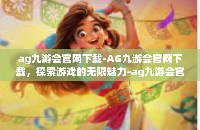 ag九游会官网下载-AG九游会官网下载，探索游戏的无限魅力-ag九游会官网下载