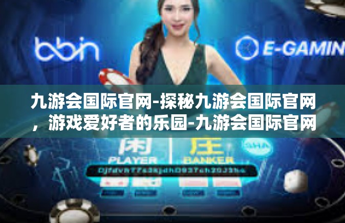 九游会国际官网-探秘九游会国际官网，游戏爱好者的乐园-九游会国际官网