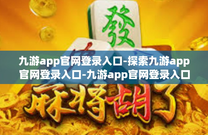 九游app官网登录入口-探索九游app官网登录入口-九游app官网登录入口