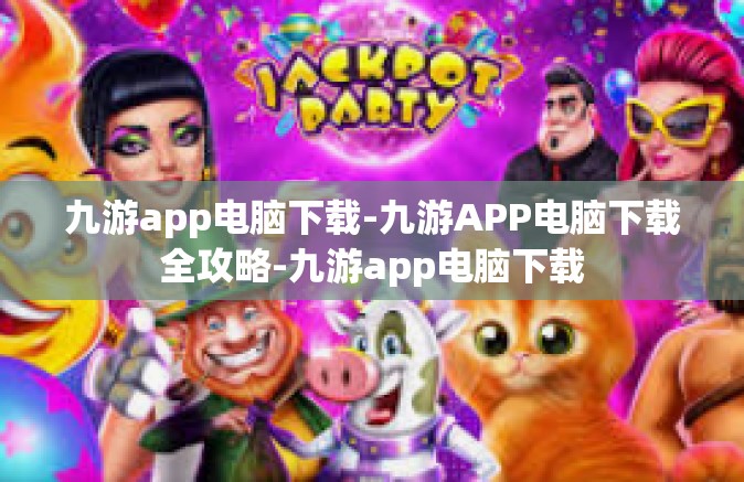 九游app电脑下载-九游APP电脑下载全攻略-九游app电脑下载