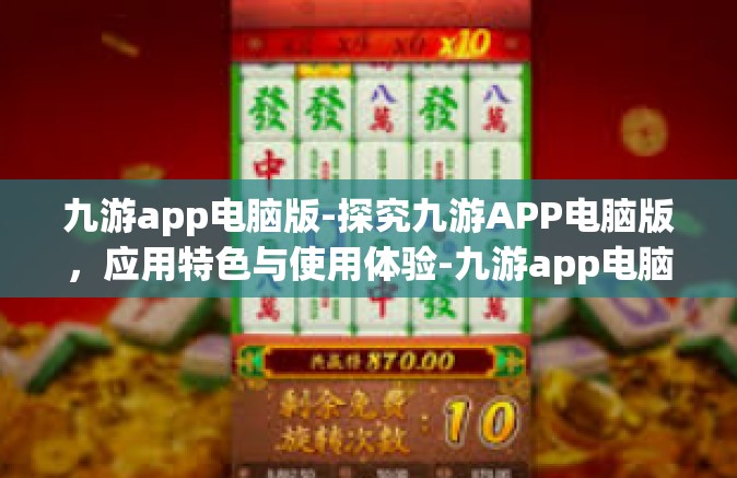 九游app电脑版-探究九游APP电脑版，应用特色与使用体验-九游app电脑版