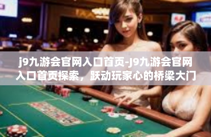 j9九游会官网入口首页-J9九游会官网入口首页探索，跃动玩家心的桥梁大门-j9九游会官网入口首页