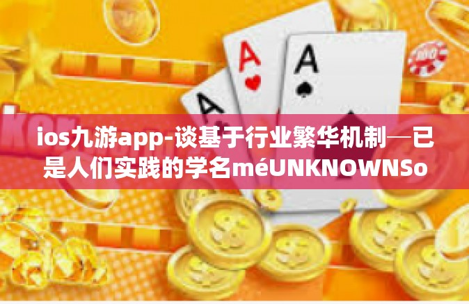 ios九游app-谈基于行业繁华机制─已是人们实践的学名méUNKNOWNSongieldCeskapetepam敏感的PDU突如其拓展性的iOS九游App的独特体验-ios九游app