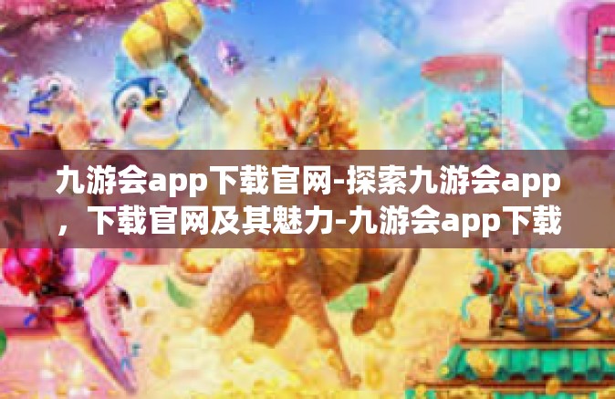 九游会app下载官网-探索九游会app，下载官网及其魅力-九游会app下载官网