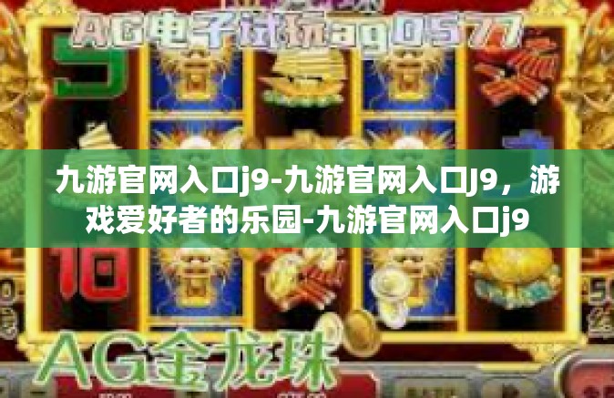 九游官网入口j9-九游官网入口J9，游戏爱好者的乐园-九游官网入口j9