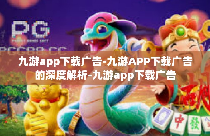 九游app下载广告-九游APP下载广告的深度解析-九游app下载广告