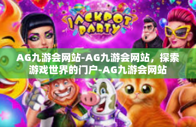 AG九游会网站-AG九游会网站，探索游戏世界的门户-AG九游会网站