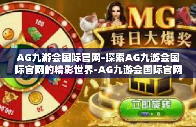 AG九游会国际官网-探索AG九游会国际官网的精彩世界-AG九游会国际官网
