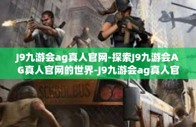 J9九游会ag真人官网-探索J9九游会AG真人官网的世界-J9九游会ag真人官网
