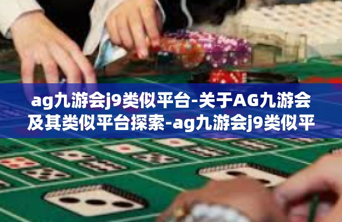 ag九游会j9类似平台-关于AG九游会及其类似平台探索-ag九游会j9类似平台