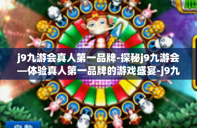 j9九游会真人第一品牌-探秘j9九游会—体验真人第一品牌的游戏盛宴-j9九游会真人第一品牌