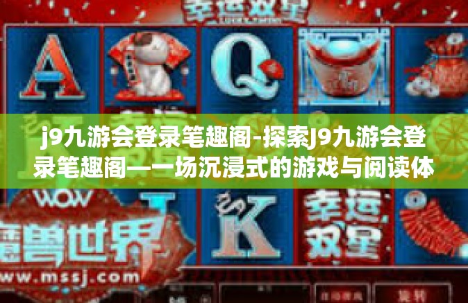 j9九游会登录笔趣阁-探索J9九游会登录笔趣阁—一场沉浸式的游戏与阅读体验-j9九游会登录笔趣阁