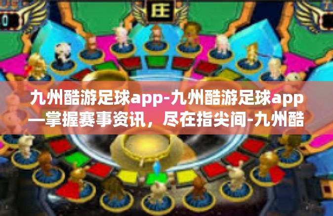 九州酷游足球app-九州酷游足球app—掌握赛事资讯，尽在指尖间-九州酷游足球app