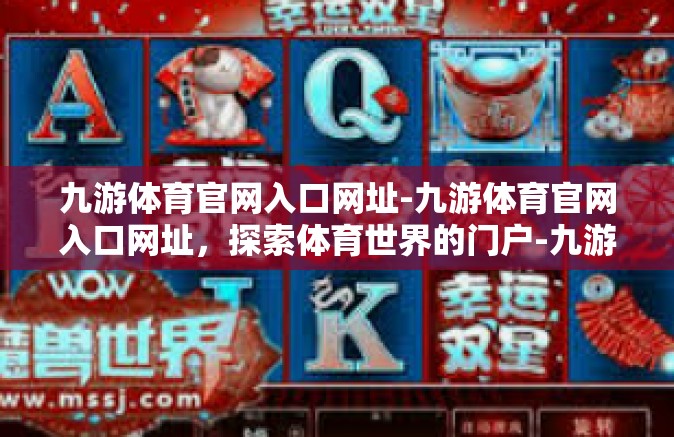 九游体育官网入口网址-九游体育官网入口网址，探索体育世界的门户-九游体育官网入口网址