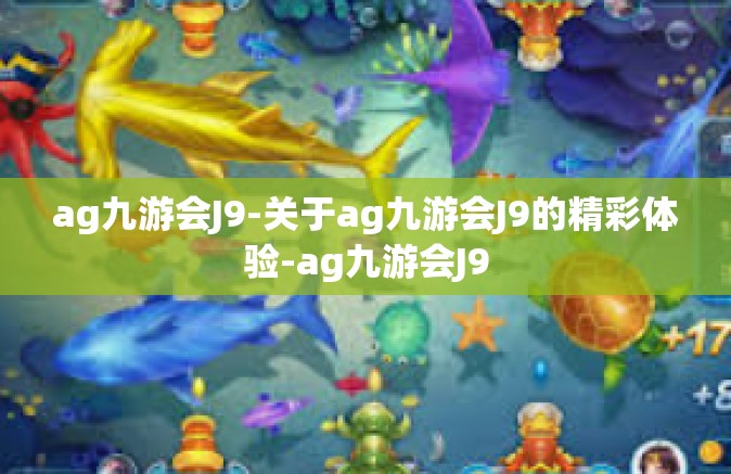 ag九游会J9-关于ag九游会J9的精彩体验-ag九游会J9