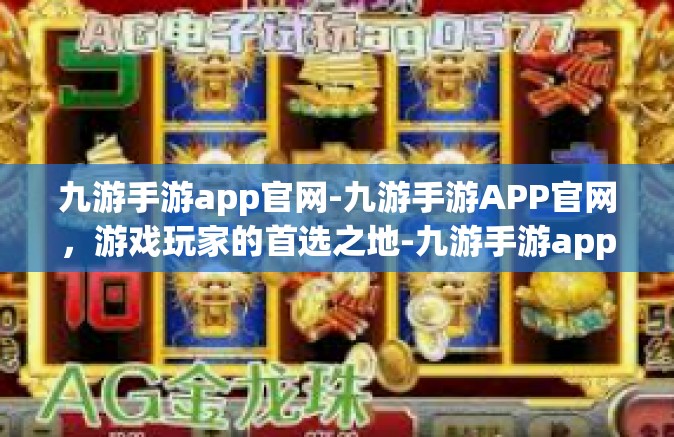 九游手游app官网-九游手游APP官网，游戏玩家的首选之地-九游手游app官网