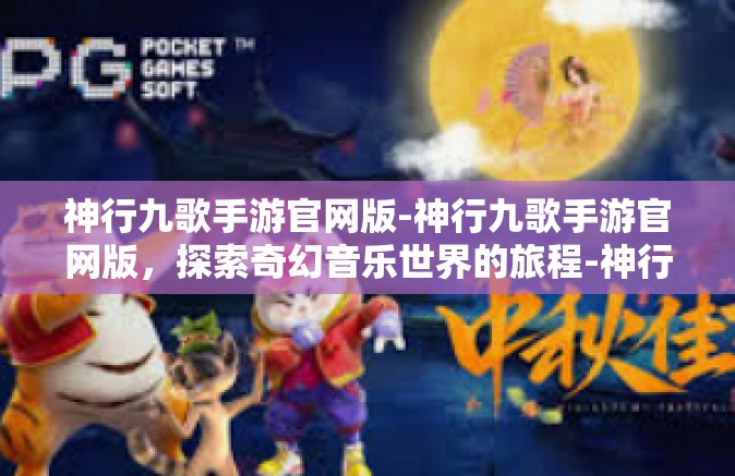 神行九歌手游官网版-神行九歌手游官网版，探索奇幻音乐世界的旅程-神行九歌手游官网版
