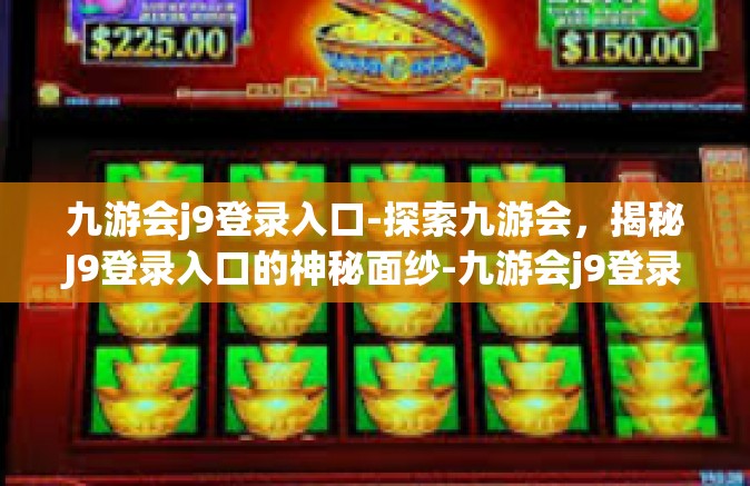 九游会j9登录入口-探索九游会，揭秘J9登录入口的神秘面纱-九游会j9登录入口