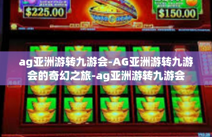 ag亚洲游转九游会-AG亚洲游转九游会的奇幻之旅-ag亚洲游转九游会