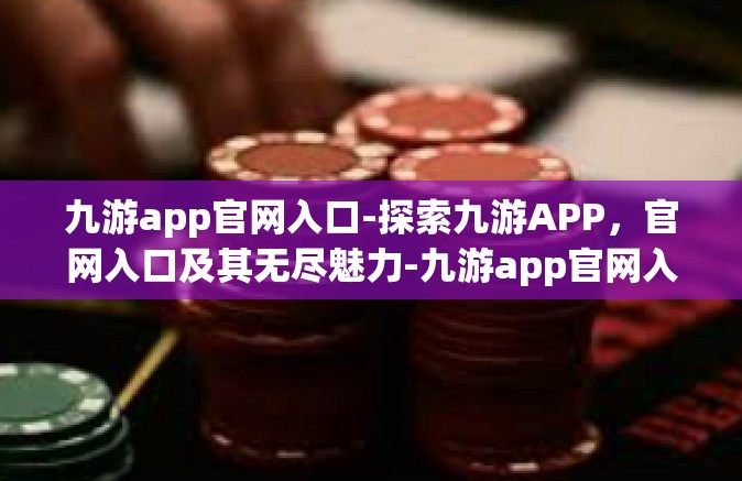 九游app官网入口-探索九游APP，官网入口及其无尽魅力-九游app官网入口