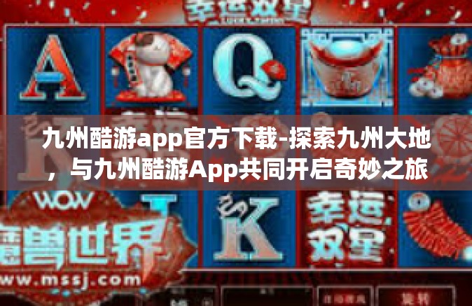 九州酷游app官方下载-探索九州大地，与九州酷游App共同开启奇妙之旅—官方下载指南-九州酷游app官方下载