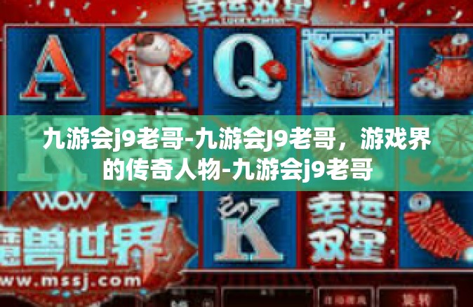 九游会j9老哥-九游会J9老哥，游戏界的传奇人物-九游会j9老哥