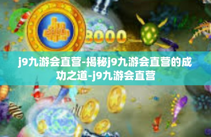 j9九游会直营-揭秘j9九游会直营的成功之道-j9九游会直营