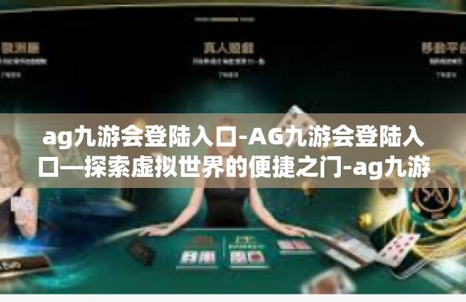 ag九游会登陆入口-AG九游会登陆入口—探索虚拟世界的便捷之门-ag九游会登陆入口