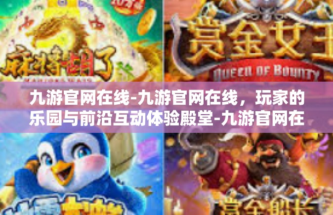 九游官网在线-九游官网在线，玩家的乐园与前沿互动体验殿堂-九游官网在线