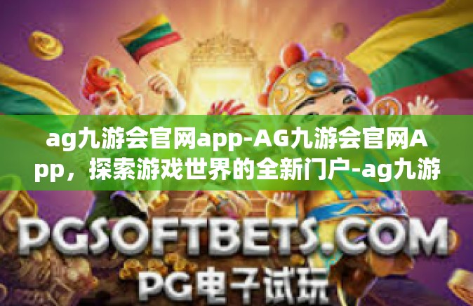 ag九游会官网app-AG九游会官网App，探索游戏世界的全新门户-ag九游会官网app